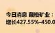 今日消息 藏格矿业：预计上半年净利润同比增长427.55%-450.00%