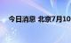 今日消息 北京7月10日新增本土确诊1例