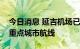 今日消息 延吉机场已陆续恢复北京、上海等重点城市航线