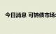 今日消息 可转债市场年内规模或超万亿元