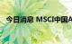 今日消息 MSCI中国A50互通指数跌超2%