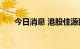 今日消息 港股佳源国际控股涨近15%