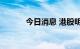 今日消息 港股明源云跌超12%