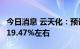 今日消息 云天化：预计上半年净利同比增加119.47%左右