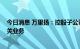 今日消息 万里扬：控股子公司2021年开始开展虚拟电厂相关业务