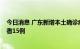 今日消息 广东新增本土确诊病例17例 新增本土无症状感染者15例