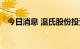 今日消息 温氏股份投资成立泰德饲料公司