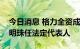 今日消息 格力全资成立电子元器件公司，董明珠任法定代表人