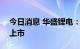 今日消息 华盛锂电：将于7月13日在科创板上市