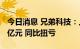 今日消息 兄弟科技：上半年预盈2.1亿元-2.7亿元 同比扭亏