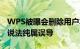 WPS被曝会删除用户本地文件 官方回应：该说法纯属误导