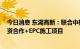 今日消息 东湖高新：联合中标绿色低碳经济产业园项目 投资合作+EPC施工项目