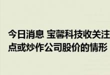 今日消息 宝馨科技收关注函：要求说明是否存在迎合市场热点或炒作公司股价的情形