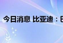 今日消息 比亚迪：巴菲特持股目前没有变动