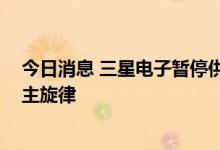 今日消息 三星电子暂停供应链订单 去库存成消费电子产业主旋律