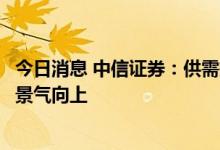 今日消息 中信证券：供需持续释放，新车型推动新能源全年景气向上