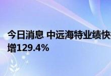 今日消息 中远海特业绩快报：上半年净利润3.35亿元，同比增129.4%