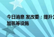 今日消息 发改委：提升公路服务区服务品质 设置充换电、加氢等设施
