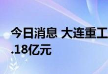今日消息 大连重工今日涨停 3家机构净买入1.18亿元