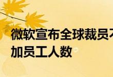 微软宣布全球裁员不到1% 本财年还将全面增加员工人数