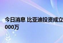 今日消息 比亚迪投资成立新能源汽车综合测试场 注册资本5000万
