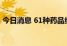 今日消息 61种药品纳入第七批国家药品集采