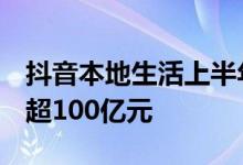 抖音本地生活上半年GMV约220亿元 一季度超100亿元