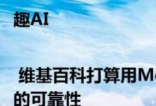 趣AI | 维基百科打算用Meta的AI技术核实引用来源的可靠性
