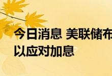 今日消息 美联储布拉德：稳健的美国经济可以应对加息