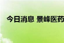 今日消息 景峰医药：公司无治疗霍乱药品