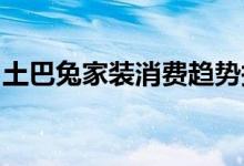 土巴兔家装消费趋势报告：江浙装修预算全国