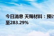 今日消息 天赐材料：预计上半年净利润同比增长257.74%至283.29%
