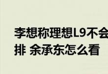 李想称理想L9不会为二排老板座牺牲掉前后排 余承东怎么看
