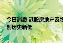 今日消息 港股房地产及物业管理板块持续下挫 融信中国续创历史新低
