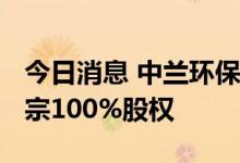 今日消息 中兰环保：拟2800万元收购江西润宗100%股权