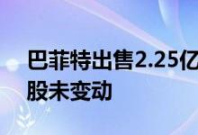 巴菲特出售2.25亿股比亚迪股票比亚迪：持股未变动