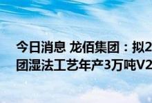 今日消息 龙佰集团：拟25亿元投资建设钒钛铁精矿碱性球团湿法工艺年产3万吨V2O5创新示范工程