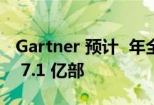 Gartner 预计  年全球 5G 手机出货量将达到 7.1 亿部