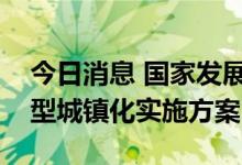 今日消息 国家发展改革委印发“十四五”新型城镇化实施方案