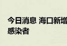 今日消息 海口新增2例确诊病例和7例无症状感染者