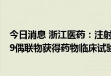 今日消息 浙江医药：注射用重组人源化抗CD70单抗-AS269偶联物获得药物临床试验批准通知书