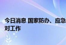 今日消息 国家防办、应急管理部持续部署当前强降雨防范应对工作
