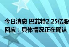 今日消息 巴菲特2.25亿股比亚迪股份转至花旗银行？比亚迪回应：具体情况正在确认