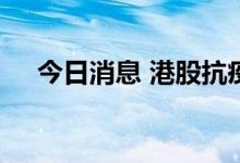 今日消息 港股抗疫概念股午后持续走低