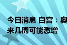 今日消息 白宫：奥密克戎BA.5变异株病例未来几周可能激增