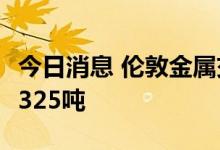今日消息 伦敦金属交易所LME：铜库存减少1325吨