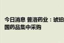 今日消息 普洛药业：琥珀酸美托洛尔缓释片拟中选第七批全国药品集中采购