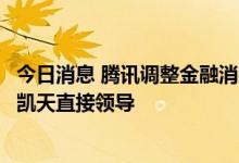 今日消息 腾讯调整金融消费者权益保护委员会，刘炽平和郭凯天直接领导