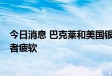 今日消息 巴克莱和美国银行：6月信用卡数据显示美国消费者疲软