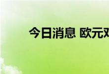 今日消息 欧元对美元汇率逼近平价